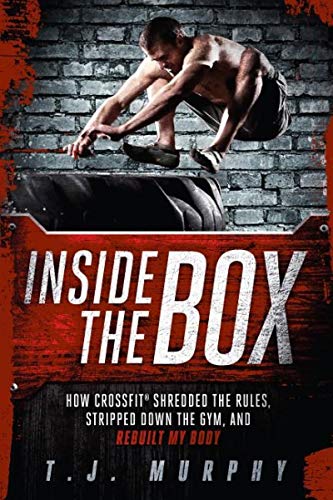 Inside the Box: How CrossFit  (R) Shredded the Rules, Stripped Down the Gym, and Rebuilt My Body