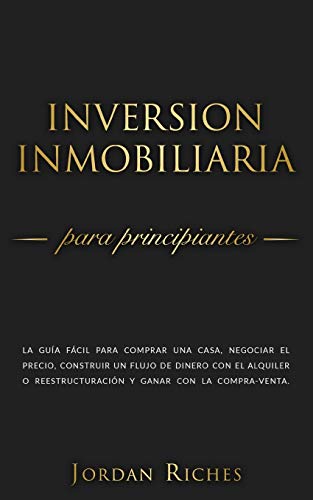 Inversión Inmobiliaria para Principiantes: La guía fácil para comprar una casa, negociar el precio, construir un flujo de dinero con el alquiler o ... la compra-venta (Inversiones Inmobiliarias)