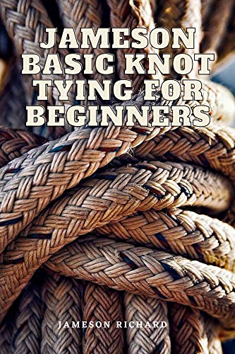 JAMESON BASIC KNOT TYING FOR BEGINNERS: LEARN HOW TO TIE THE BASIC KNOTS FOR YOU DAILY USE ALL LAID DOWN WITH GRAPHIC ILLUSTRATIONS AND APPLICATIONS (English Edition)