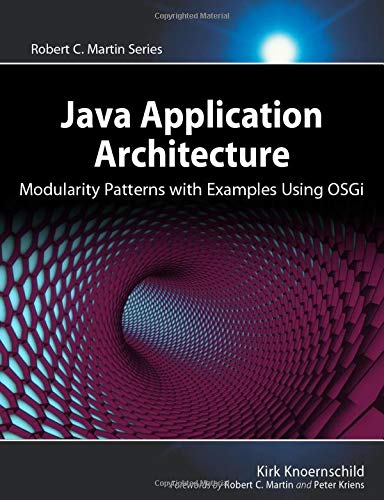Java Application Architecture: Modularity Patterns with Examples Using OSGi: Modularity Patterns with Examples Using OSGi (Robert C. Martin Series): A ... (Agile Software Development Series)