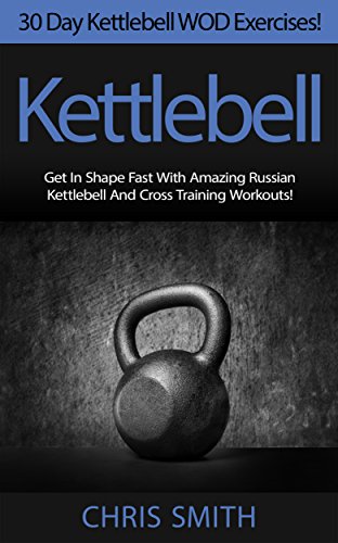 Kettlebell: 30 Day Kettlebell WOD Exercises! - Get In Shape Fast With 30 Amazing Russian Kettlebell And Cross Training Workouts! (HIIT, Weight Loss, Metabolism, ... Paleo Diet, Crossfit) (English Edition)
