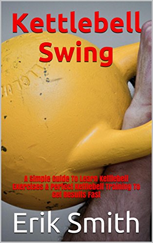 Kettlebell Swing: A Simple Guide To Learn Kettlebell Exercises & Perfect Kettlebell Training To Get Results Fast (English Edition)
