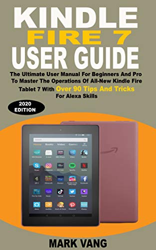 KINDLE FIRE 7 USER GUIDE: The Ultimate User Manual For Beginners And Pro To Master The Techniques And Operations Of All-New Kindle Fire Tablet 7 With Over ... Tricks For Alexa Skills (English Edition)
