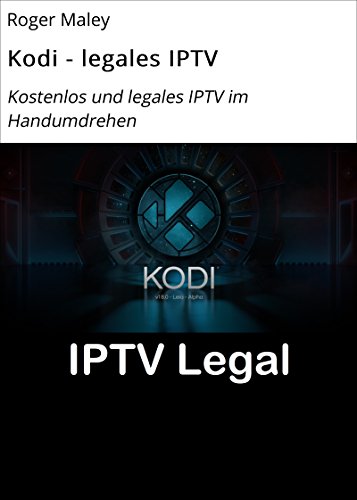 Kodi - legales IPTV: Kostenlos und legales IPTV im Handumdrehen (German Edition)