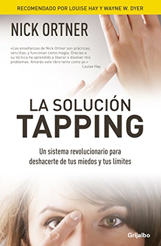 La solución Tapping: Un sistema revolucionario para deshacerte de tus miedos y tus límites