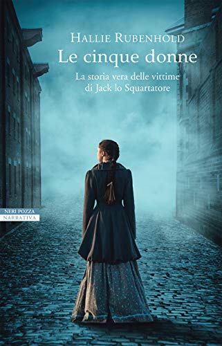Le cinque donne. La storia vera delle vittime di Jack Lo Squartatore (I narratori delle tavole)
