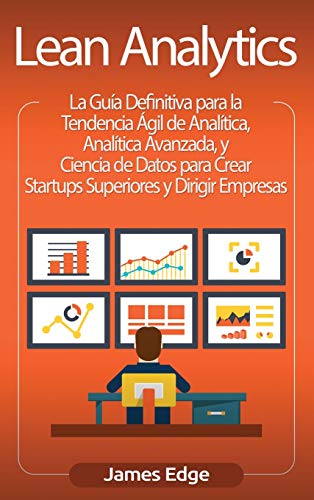 Lean Analytics: La Guía Definitiva para la Tendencia Ágil de Analítica, Analítica Avanzada, y Ciencia de Datos para Crear Startups Superiores y Dirigir Empresas (Spanish Edition)