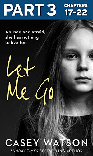 Let Me Go: Part 3 of 3: Abused and Afraid, She Has Nothing to Live for (English Edition)