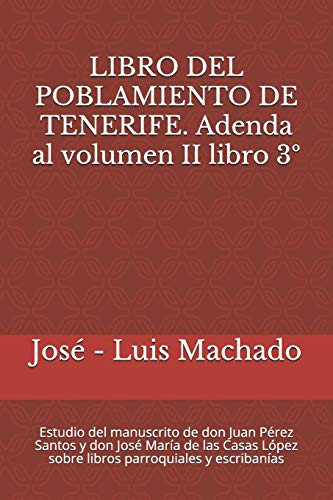 LIBRO DEL POBLAMIENTO DE TENERIFE. Adenda al volumen II libro 3º: Estudio del manuscrito de don Juan Pérez Santos y don José María de las Casas López sobre libros parroquiales y escribanías