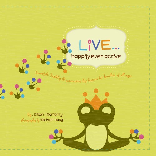 Live... Happily Ever Active: Heartfelt, Healthy & Interactive Life Lessons for Families of All Ages
