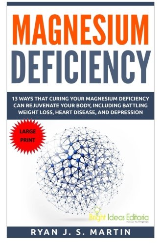 Magnesium Deficiency: Weight Loss, Heart Disease and Depression, 13 Ways that Curing Your Magnesium Deficiency Can Rejuvenate Your Body (Vitamins and ... Volume 2 (Vitamins and Minerals Large Print)