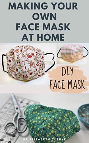 MAKING YOUR OWN FACE MASK AT HOME : Do It Yourself : Easy Step by Step Guide on How To Make Your Face Mask at Home (English Edition)