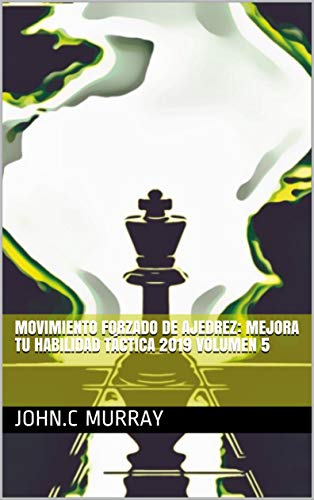 Movimiento forzado de ajedrez: mejora tu habilidad táctica 2019 volumen 5