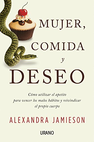 Mujer, comida y deseo: Cómo utilizar el apetito para vencer los malos hábitos y reivindicar el propio cuerpo (Crecimiento personal)