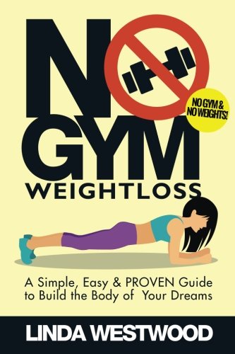 No Gym Weight Loss: A Simple, Easy & PROVEN Guide to Build the Body of Your Dreams with NO GYM & NO WEIGHTS!