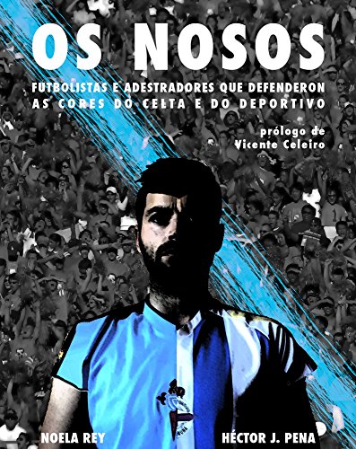 OS NOSOS: Futbolistas e adestradores que defenderon as cores do Celta e do Deportivo (Galician Edition)