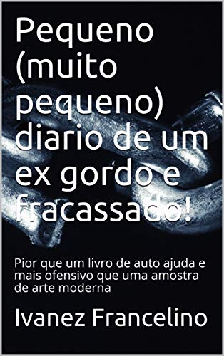 Pequeno (muito pequeno) diario de um ex gordo e fracassado!: Pior que um livro de auto ajuda e mais ofensivo que uma amostra de arte moderna (Portuguese Edition)