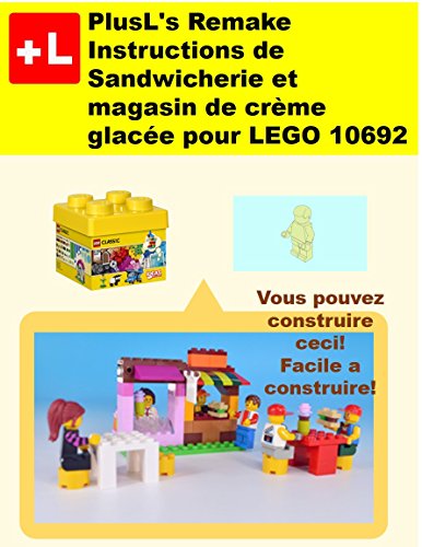 PlusL's Remake Instructions de Sandwicherie et magasin de crème glacée pour LEGO 10692: Vous pouvez construire le Sandwicherie et magasin de crème glacée de vos propres briques! (French Edition)