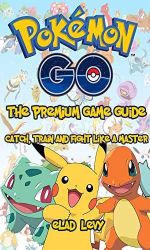Pokemon Go: The Premium Game Guide: Catch, train and fight like a master (For those who really want to become a Pokémon master, include Tips, Hints, Tricks and BONUS) (English Edition)