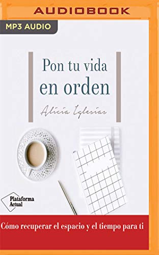 Pon Tu Vida En Orden: Cómo Recuperar El Espacio Y El Tiempo Para Ti