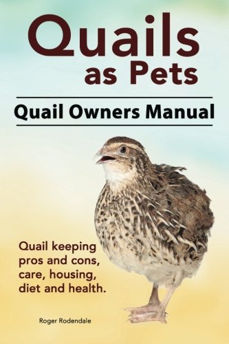 Quails as Pets. Quail Owners Manual. Quail keeping pros and cons, care, housing, diet and health.