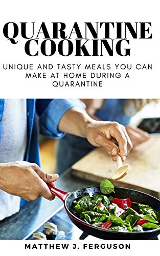 QUARANTINE COOKING: Unique And Tasty Meals You Can Make At Home DURING A QUARANTINE (English Edition)