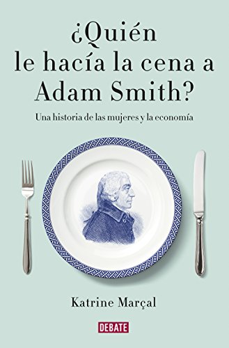 ¿Quién le hacía la cena a Adam Smith?: Una historia de las mujeres y la economía