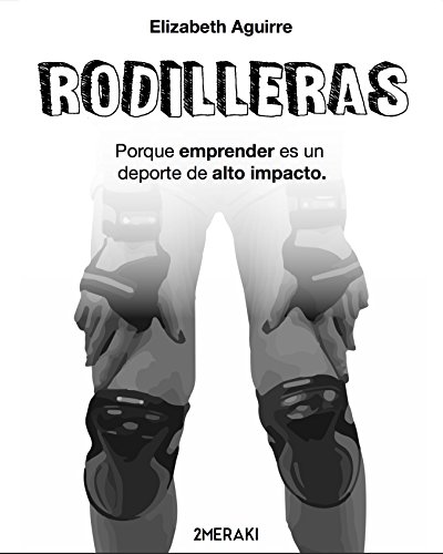 Rodilleras: Porque emprender es un deporte de alto impacto.