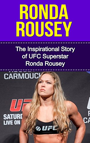 Ronda Rousey: The Inspirational Story of UFC Superstar Ronda Rousey (Ronda Rousey Unauthorized Biography, California, MMA, UFC Books) (English Edition)