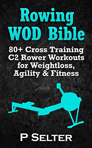 Rowing WOD Bible: 80+ Cross Training C2 Rower Workouts for Weight Loss, Agility & Fitness (Rowing Training, Bodyweight Exercises, Strength Training, Kettlebell, ... HIIT, Cardio, Cycling) (English Edition)