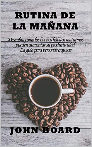 RUTINA DE LA MAÑANA: Descubra cómo los buenos hábitos matutinos pueden aumentar su productividad. La guía para personas exitosas.