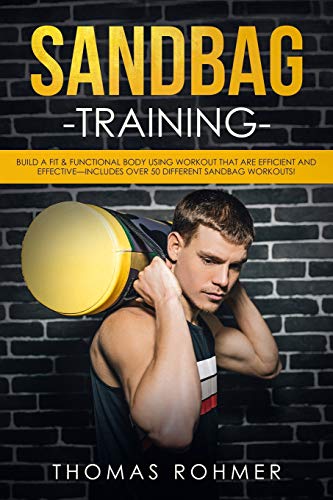 Sandbag Training: Build a Fit & Functional Body Using Workouts That Are Efficient and Effective—Includes Over 50 Different Sandbag Workouts!