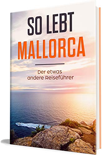 So lebt Mallorca: Der etwas andere Reiseführer (Erzähl-Reiseführer Mallorca 1) (German Edition)
