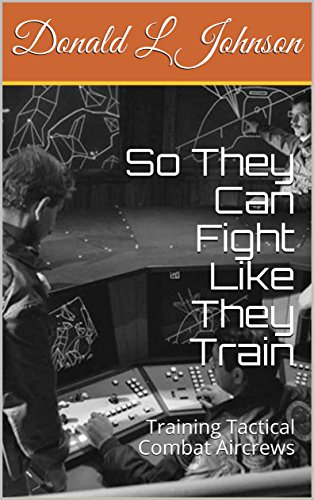 So They Can Fight Like They Train: Training Tactical Combat Aircrews (English Edition)