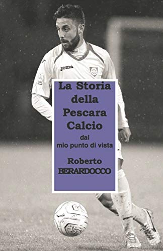 STORIA DELLA PESCARA CALCIO...: Punti di vista di Roberto BERARDOCCO (1)