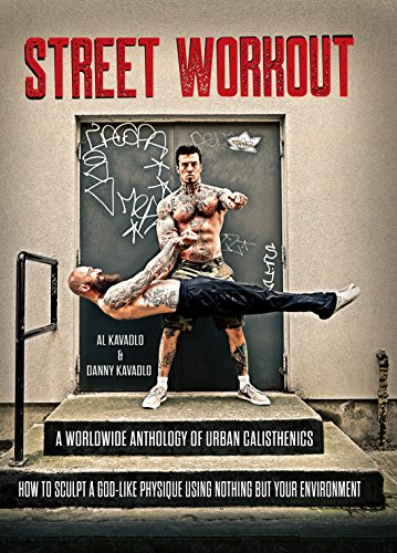 Street Workout: A Worldwide Anthology of Urban Calisthenics--How to Sculpt a God-Like Physique Using Nothing But Your Environment (English Edition)