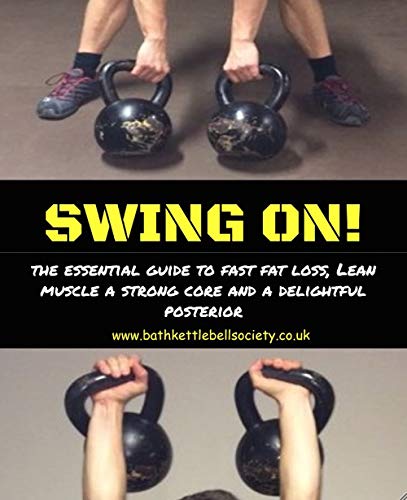 Swing ON!: An essential guide to fast fat loss, lean muscle, a strong core and a delightful posterior (Kettlebell Book 1) (English Edition)