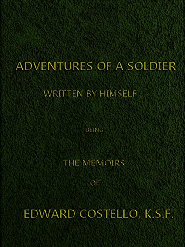 The Abridged Version of "Adventures of a Soldier, Written by Himself": Being the Memoirs of Edward Costello, K.S.F. Formerly a Non-Commissioned Officer ... Late Captain in the Britis (English Edition)