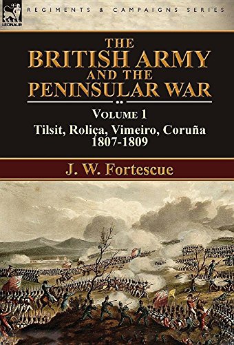 The British Army and the Peninsular War: Volume 1—Tilsit, Roliça, Vimeiro, Coruña:1807-1809 (English Edition)