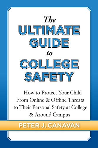 The Ultimate Guide to College Safety: How to Protect Your Child From Online & Offline Threats to Their Personal Safety at College & Around Campus