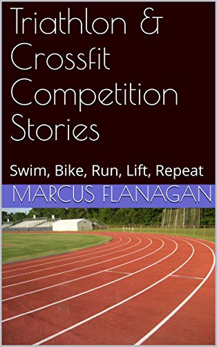 Triathlon & Crossfit Competition Stories: Swim, Bike, Run, Lift, Repeat (English Edition)