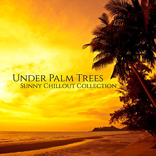 Under Palm Trees. Sunny Chillout Collection