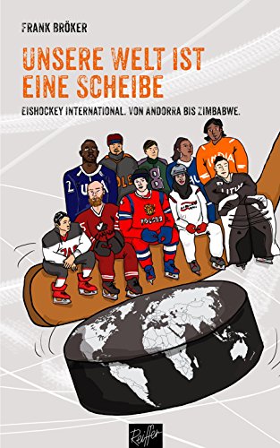 Unsere Welt ist eine Scheibe: Eishockey international. Von Andorra bis Zimbabwe. Mit einem Vorwort von René Fasel. (German Edition)