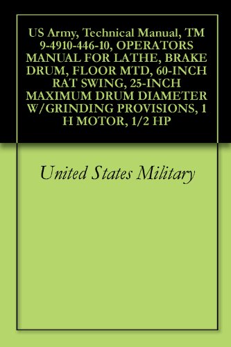 US Army, Technical Manual, TM 9-4910-446-10, OPERATORS MANUAL FOR LATHE, BRAKE DRUM, FLOOR MTD, 60-INCH RAT SWING, 25-INCH MAXIMUM DRUM DIAMETER W/GRINDING ... 1 H MOTOR, 1/2 HP (English Edition)