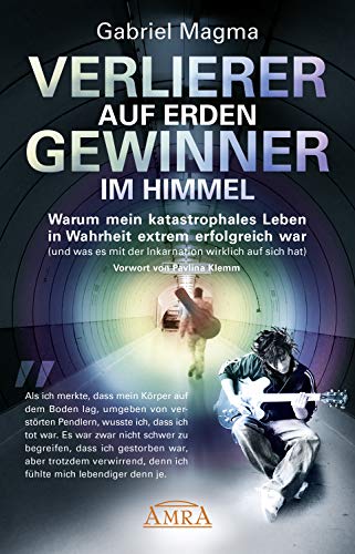 Verlierer auf Erden, Gewinner im Himmel: Warum mein katastrophales Leben in Wahrheit extrem erfolgreich war (und was es mit der Inkarnation wirklich auf sich hat) (German Edition)