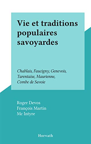Vie et traditions populaires savoyardes: Chablais, Faucigny, Genevois, Tarentaise, Maurienne, Combe de Savoie (French Edition)