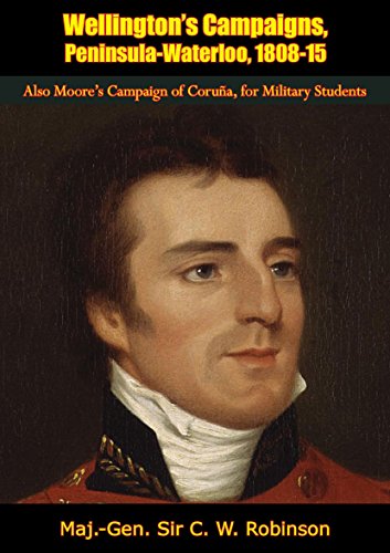 Wellington's Campaigns, Peninsula-Waterloo, 1808-15: Also Moore's Campaign of Coruña, for Military Students (English Edition)