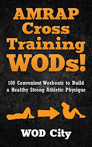 WODs: AMRAP Cross Training WODs! 100 Convenient Workouts to Build a Healthy Strong Athletic Physique (Bodyweight Training, Kettlebell Workouts, Strength ... Home Workout, Gymnastics) (English Edition)