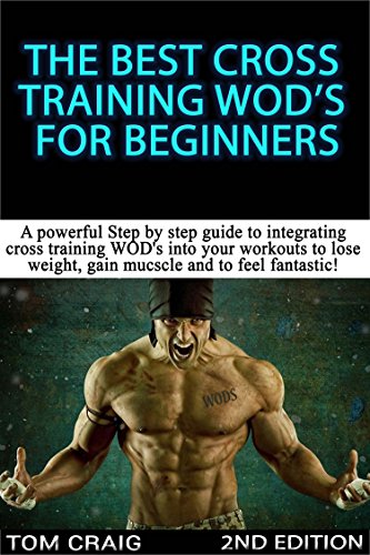 WOD’s! The Best Cross Training WODS  For Beginners 2nd Edition: A Powerful Step By Step Guide To Integrating Cross Training WOD’s Into Your Workout To ... Workout, Work Out Daily) (English Edition)