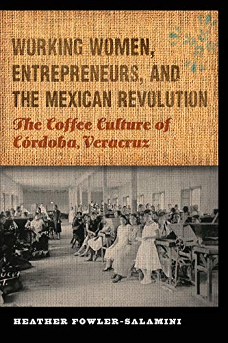 Working Women, Entrepreneurs, and the Mexican Revolution: The Coffee Culture of Córdoba, Veracruz (The Mexican Experience) (English Edition)
